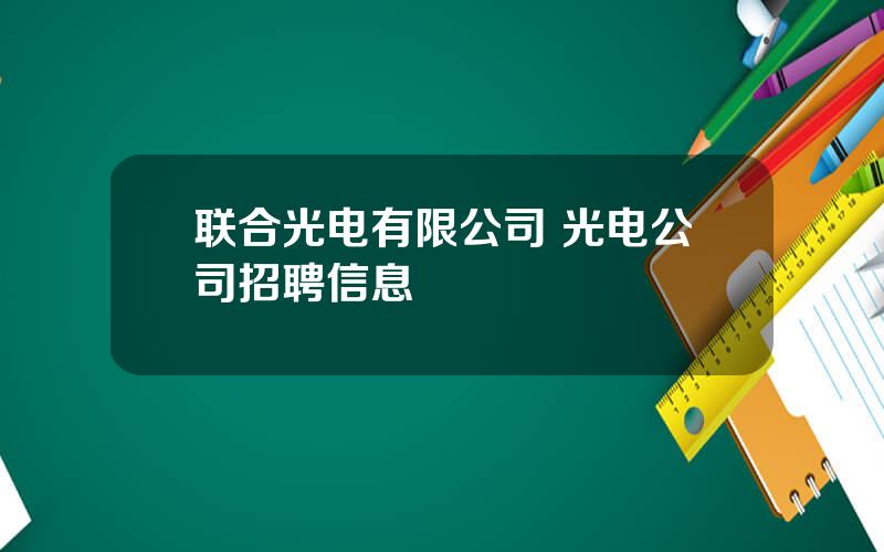 联合光电有限公司 光电公司招聘信息